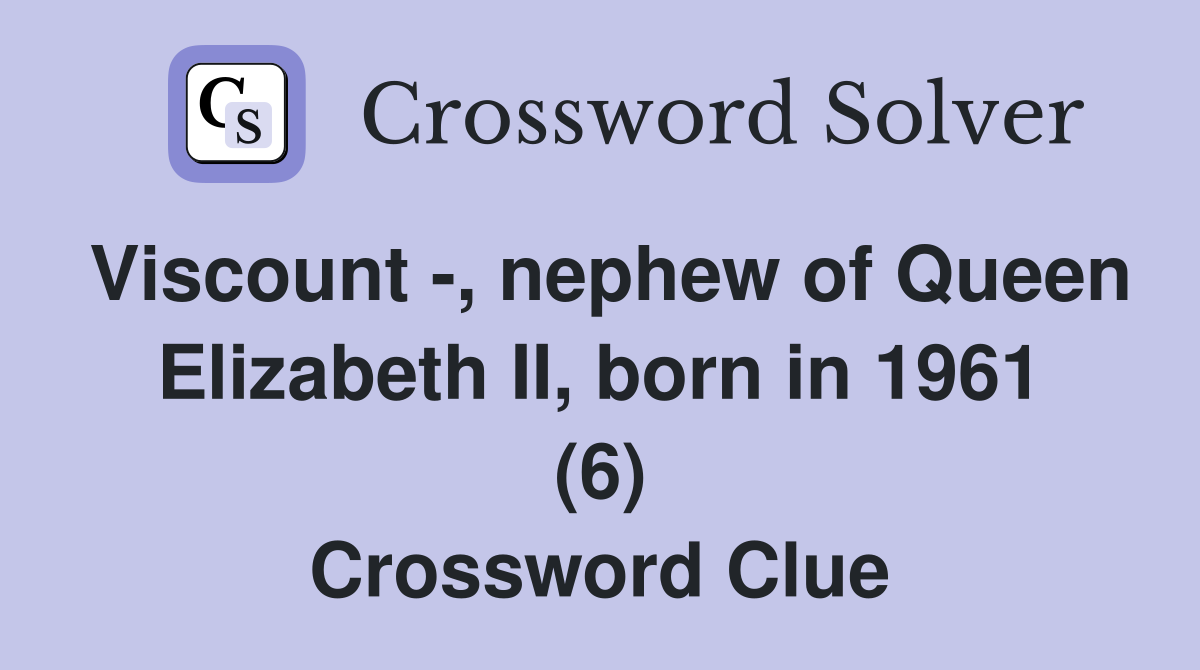 Viscount -, nephew of Queen Elizabeth II, born in 1961 (6) - Crossword